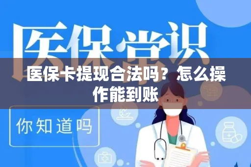 医保卡提现合法吗？怎么操作能到账